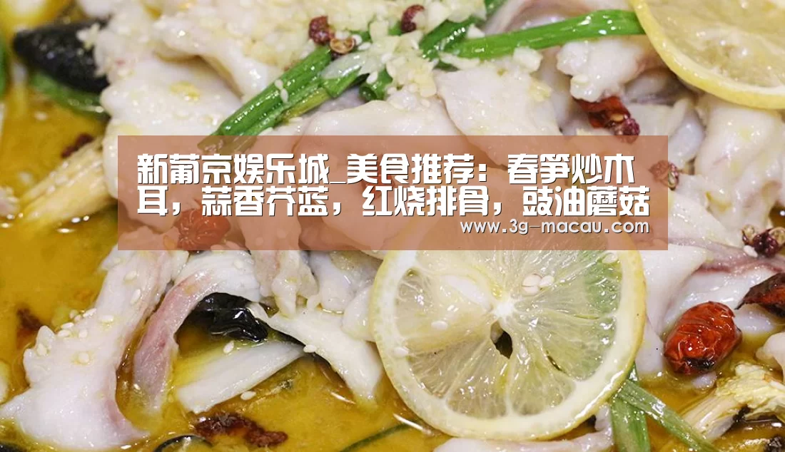 新葡京娱乐城_美食推荐:春笋炒木耳,蒜香芥蓝,红烧排骨,豉油蘑菇鸡丁的做法(图2) 新葡京娱乐城