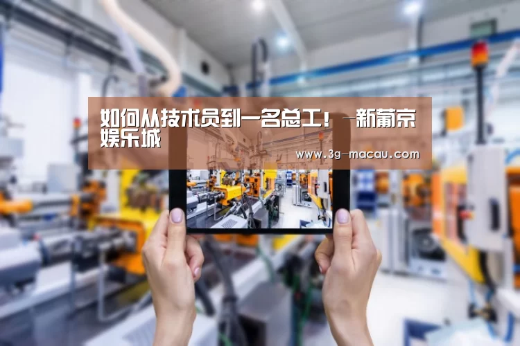 如何从技术员到一名总工!-新葡京娱乐城(图1) 澳门新葡京娱乐城