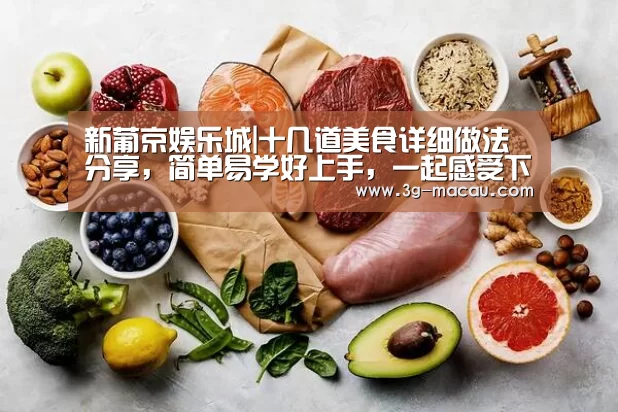 新葡京娱乐城|十几道美食详细做法分享,简单易学好上手,一起感受下厨的快乐吧(图1) 澳门威尼斯